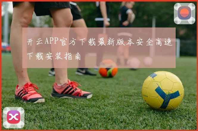开云APP官方下载最新版本安全高速下载安装指南