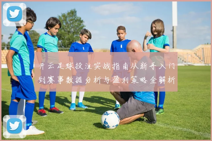 开云足球投注实战指南从新手入门到赛事数据分析与盈利策略全解析