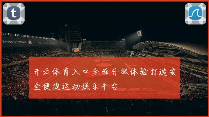 开云体育入口全面升级体验打造安全便捷运动娱乐平台
