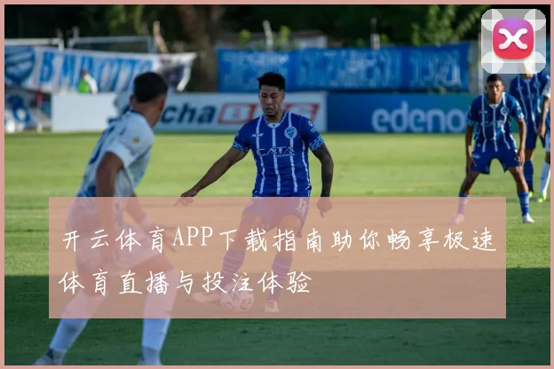 开云体育APP下载指南助你畅享极速体育直播与投注体验